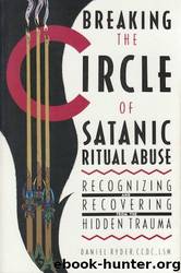 Breaking the Circle of Satanic Ritual Abuse: Recognizing and Recovering From the Hidden Trauma by Daniel Ryder