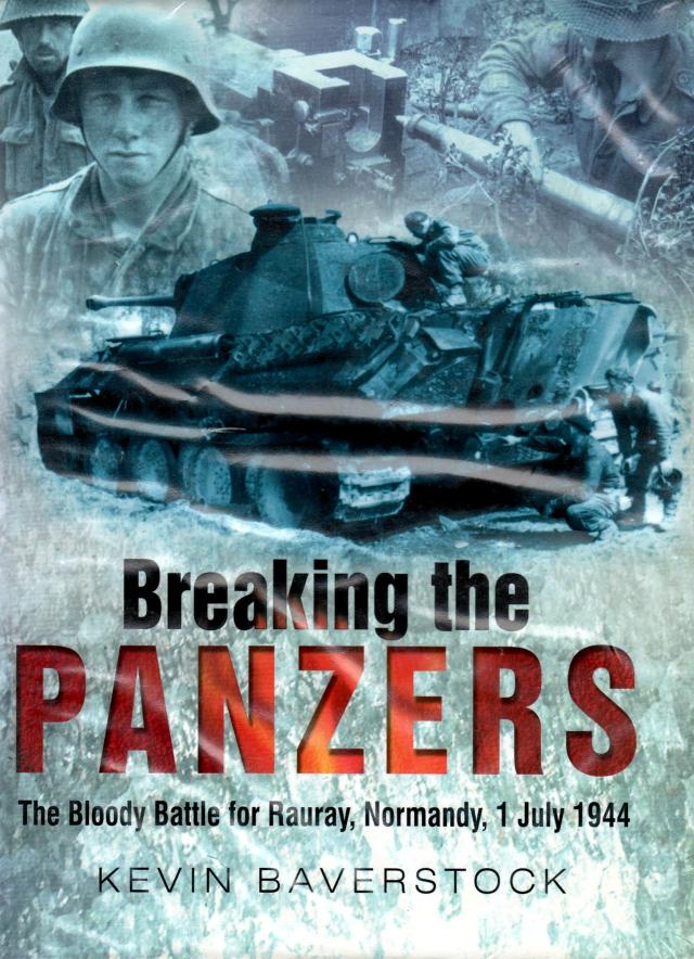 Breaking the Panzers. The Bloody Battle for Rauray, Normandy, 1 July 1944 by Kevin Baverstock