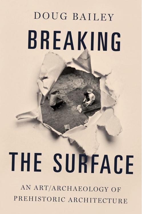 Breaking the Surface: An Art/Archaeology of Prehistoric Architecture by Doug Bailey