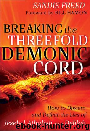 Breaking the Threefold Demonic Cord: How to Discern and Defeat the Lies of Jezebel, Athaliah and Delilah by Sandie Freed