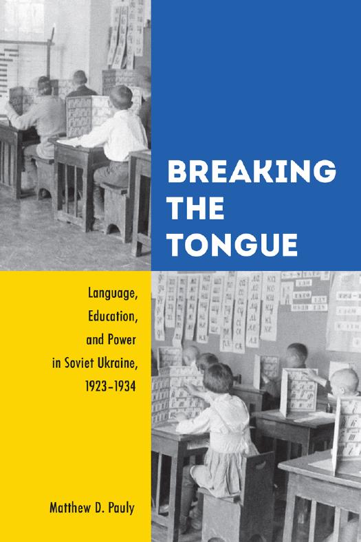 Breaking the Tongue: Language, Education, and Power in Soviet Ukraine, 1923-1934 by Matthew D. Pauly