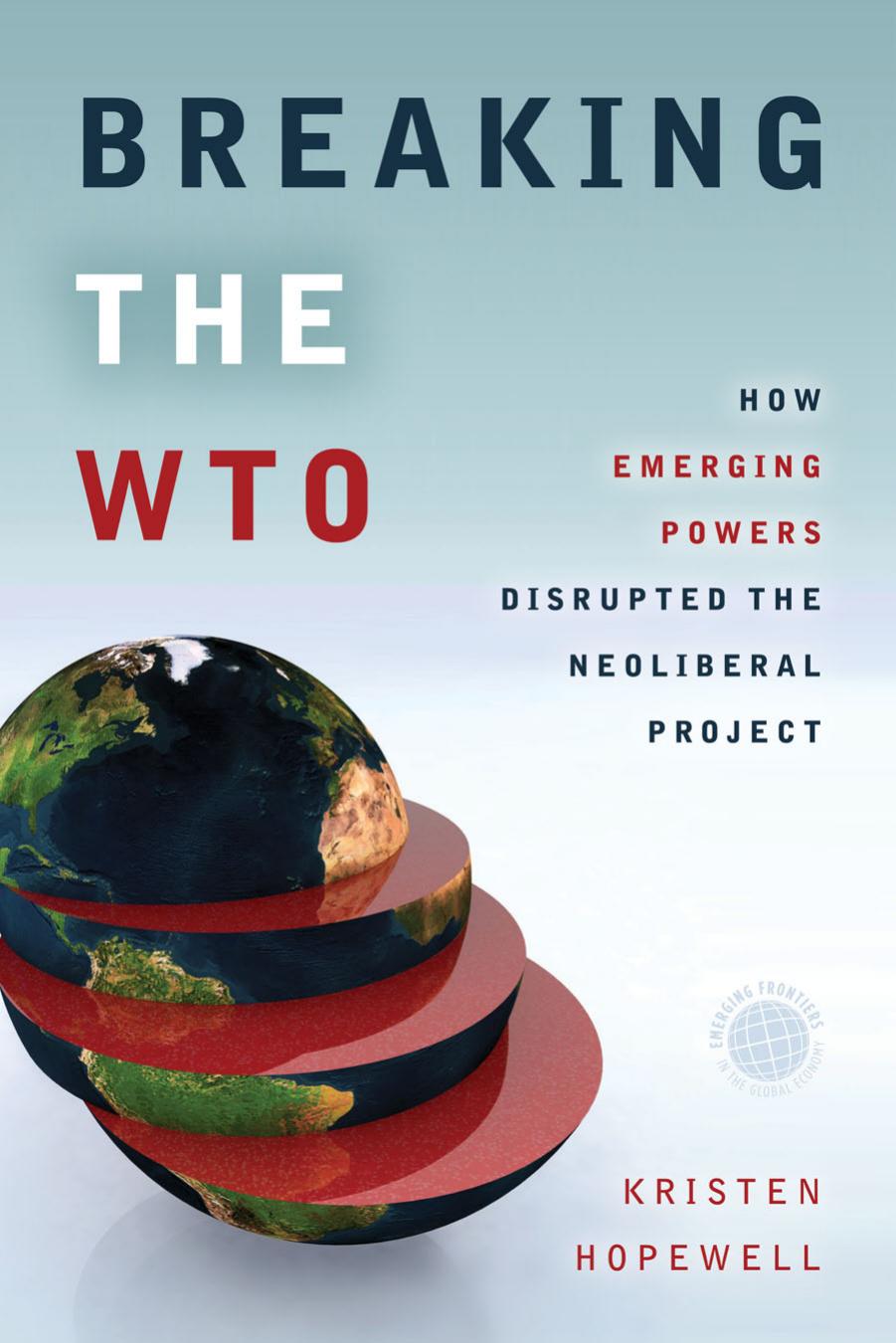 Breaking the WTO: How Emerging Powers Disrupted the Neoliberal Project by Kristen Hopewell