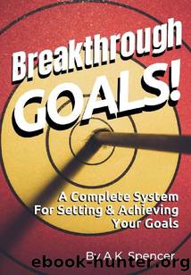 Breakthrough Goals!: A Complete System For Setting And Achieving Your Goals by A.K. Spencer