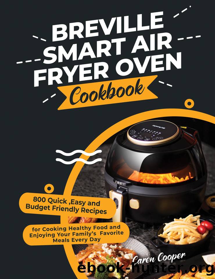 Breville Smart Air Fryer Oven Cookbook: 800 Quick ,Easy and Budget Friendly Recipes for Cooking Healthy Food and Enjoying Your Familyâs Favorite Meals Every Day by Cooper Caren