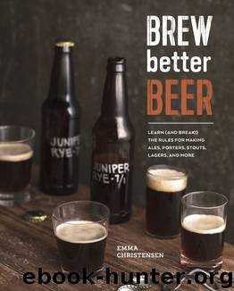 Brew Better Beer: Learn (and Break) the Rules for Making IPAs, Sours, Pilsners, Stouts, and More by Christensen Emma
