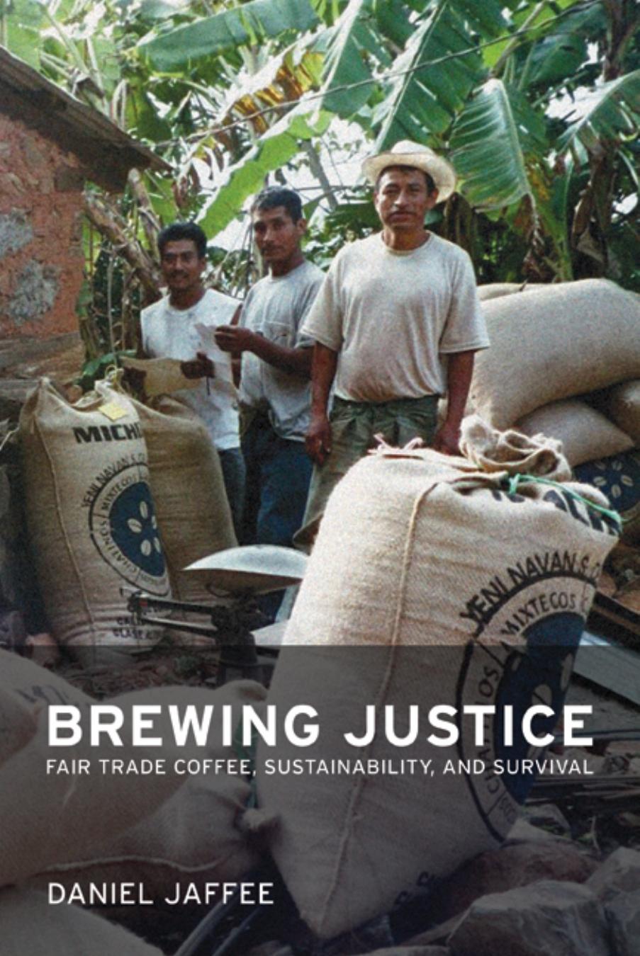 Brewing Justice: Fair Trade Coffee, Sustainability, and Survival by Daniel Jaffee