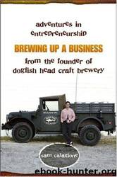Brewing Up a Business: Adventures in Entrepreneurship From the Founder of Dogfish Head Craft Brewery by Sam Calagione