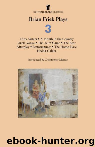 Brian Friel: Plays 3: Three Sisters; A Month in the Country; Uncle Vanya; The Yalta Game; The Bear; Afterplay; Performances; The Home Place; Hedda Gabler (Brian Friel- Plays) by Friel Brian