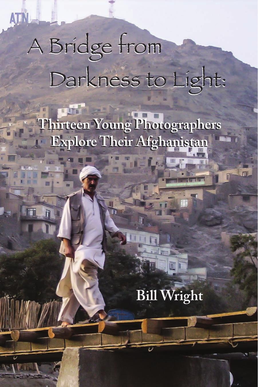 Bridge from Darkness to Light: Thirteen Young Photographers Explore Their Afghanistan by Bill Wright