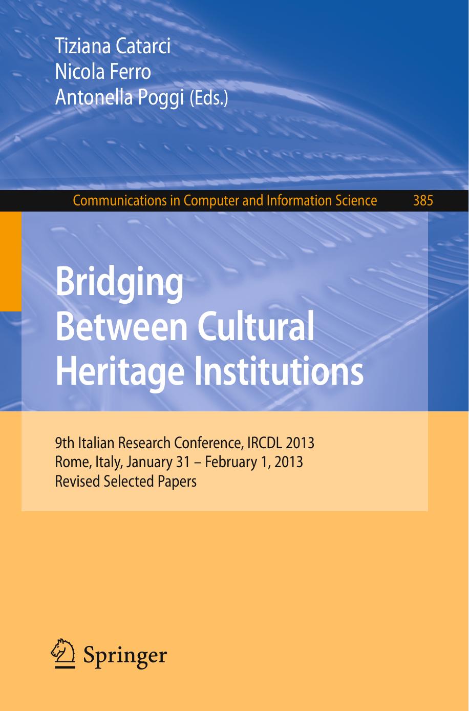 Bridging Between Cultural Heritage Institutions: 9th Italian Research Conference, IRCDL 2013, Rome, Italy, January 31âFebruary 1, 2013, Revised Selected Papers by Paola Manoni (auth.) Tiziana Catarci Nicola Ferro Antonella Poggi (eds.)
