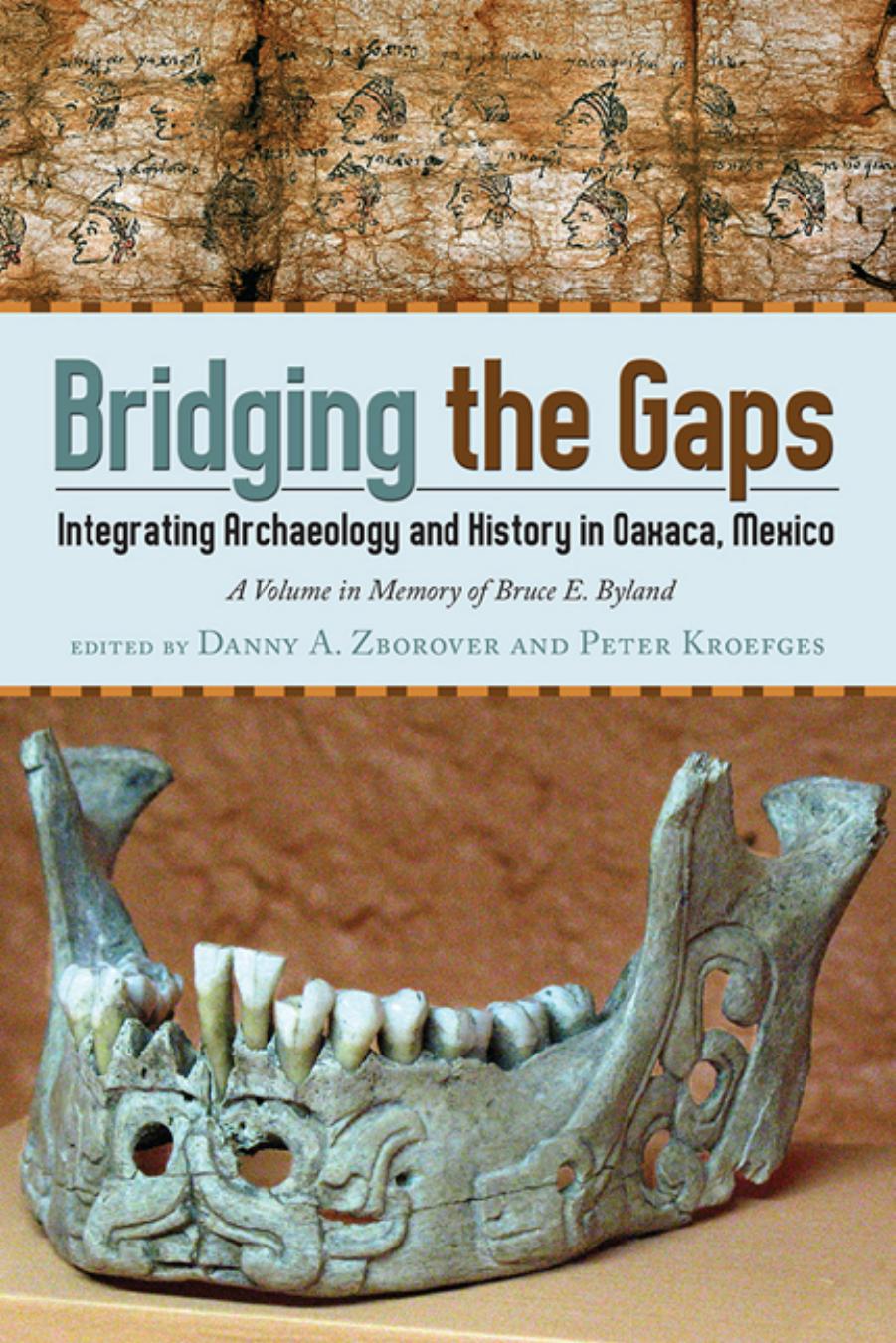Bridging the Gaps: Integrating Archaeology and History in Oaxaca, Mexico; A Volume in Memory of Bruce E. Byland by Edited by Danny Zborover & Peter Kroefges