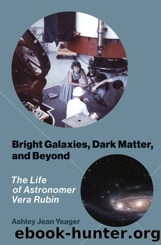 Bright Galaxies, Dark Matter, and Beyond: The Life of Astronomer Vera Rubin by Ashley Jean Yeager