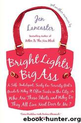 Bright Lights, Big Ass: A Self-Indulgent, Surly, Ex-Sorority Girl's Guide to Why It Often Sucks in the City, or Who Are These Idiots and Why Do They All Live Next Door to Me? by Jen Lancaster