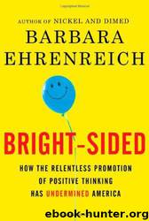 Bright-sided: how the relentless promotion of positive thinking has undermined America by Barbara Ehrenreich