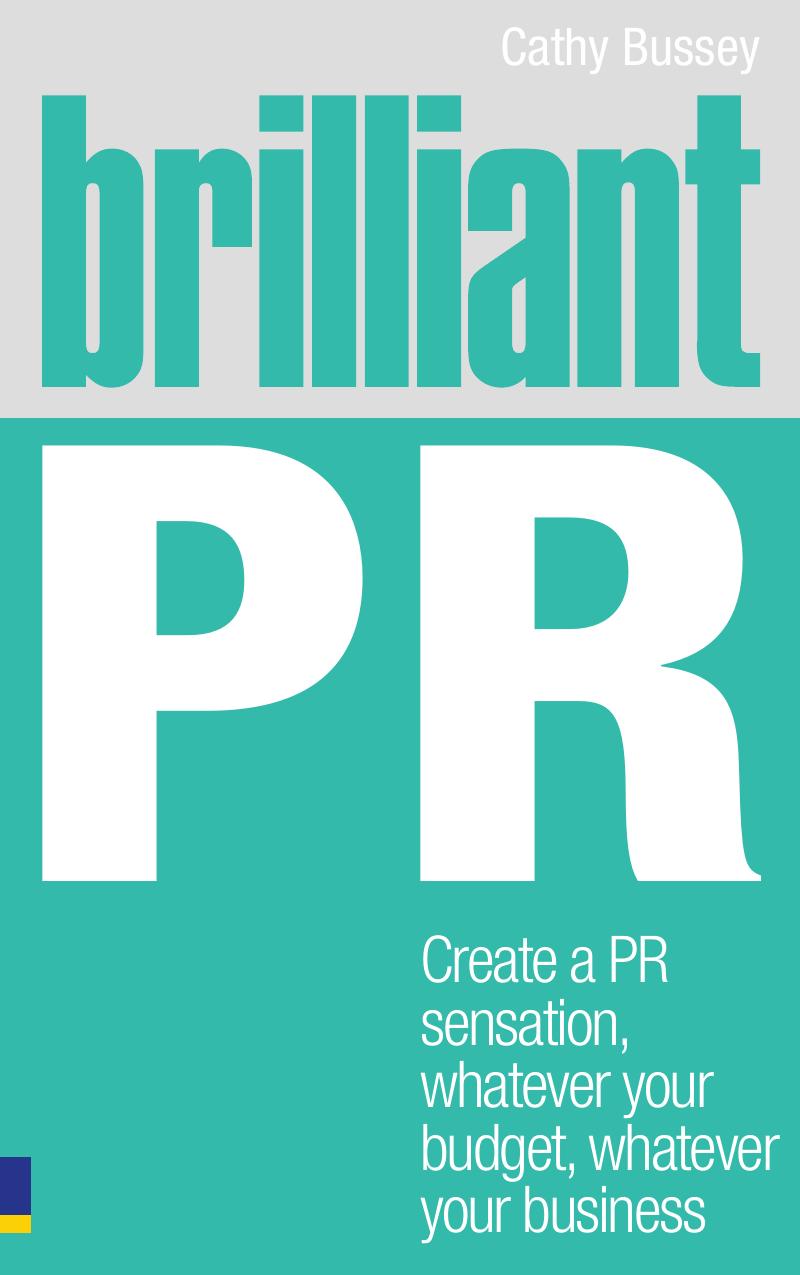 Brilliant PR: Create a PR sensation, whatever your budget, whatever your business (Brilliant Business) by Cathy Bussey