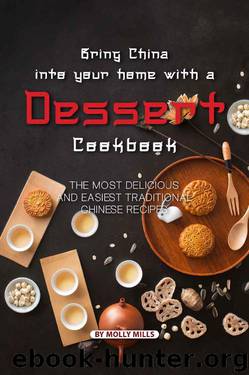 Bring China into Your Home with a Dessert Cookbook: The Most Delicious and Easiest Traditional Chinese Recipes by Molly Mills