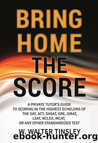 Bring Home the Score: A Private Tutor's Guide to Scoring in the Highest Echelons of the SAT, ACT, SHSAT, GRE, GMAT, LSAT, NCLEX, MCAT, or any other Standardized Test by Tinsley W. Walter