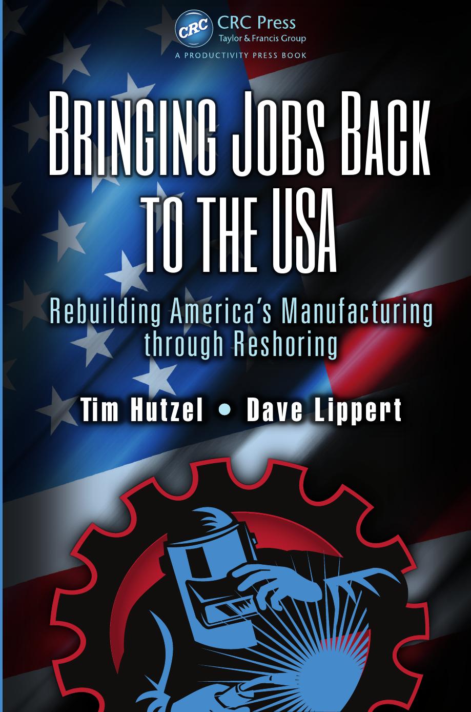 Bringing Jobs Back to the USA: Rebuilding Americaâs Manufacturing through Reshoring by Tim Hutzel Dave Lippert