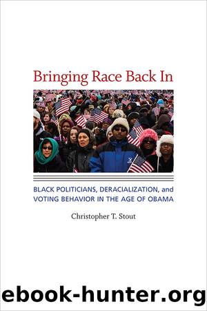 Bringing Race Back In: Black Politicians, Deracialization, and Voting Behavior in the Age of Obama by Christopher T Stout