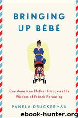 Bringing Up Bebe: One American Mother Discovers the Wisdom of French Parenting by Pamela Druckerman