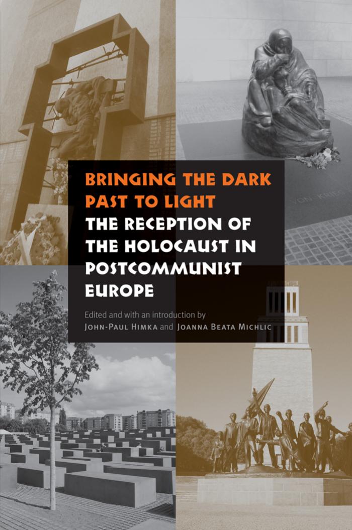 Bringing the Dark Past to Light: The Reception of the Holocaust in Postcommunist Europe by John-Paul Himka Joanna Beata Michlic