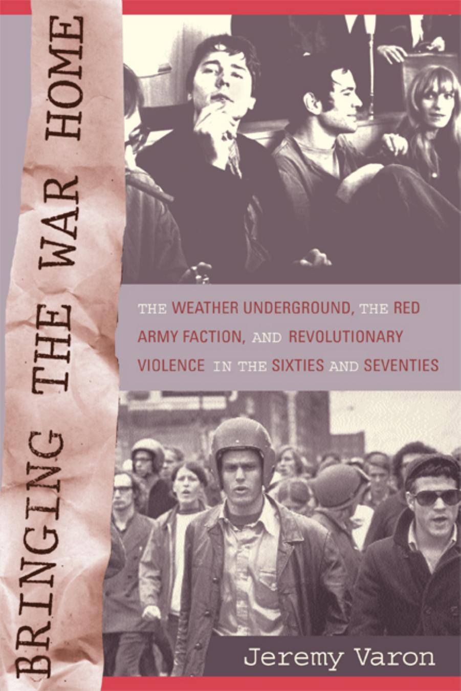 Bringing the War Home: The Weather Underground, the Red Army Faction, and Revolutionary Violence in the Sixties and Seventies by Jeremy Varon