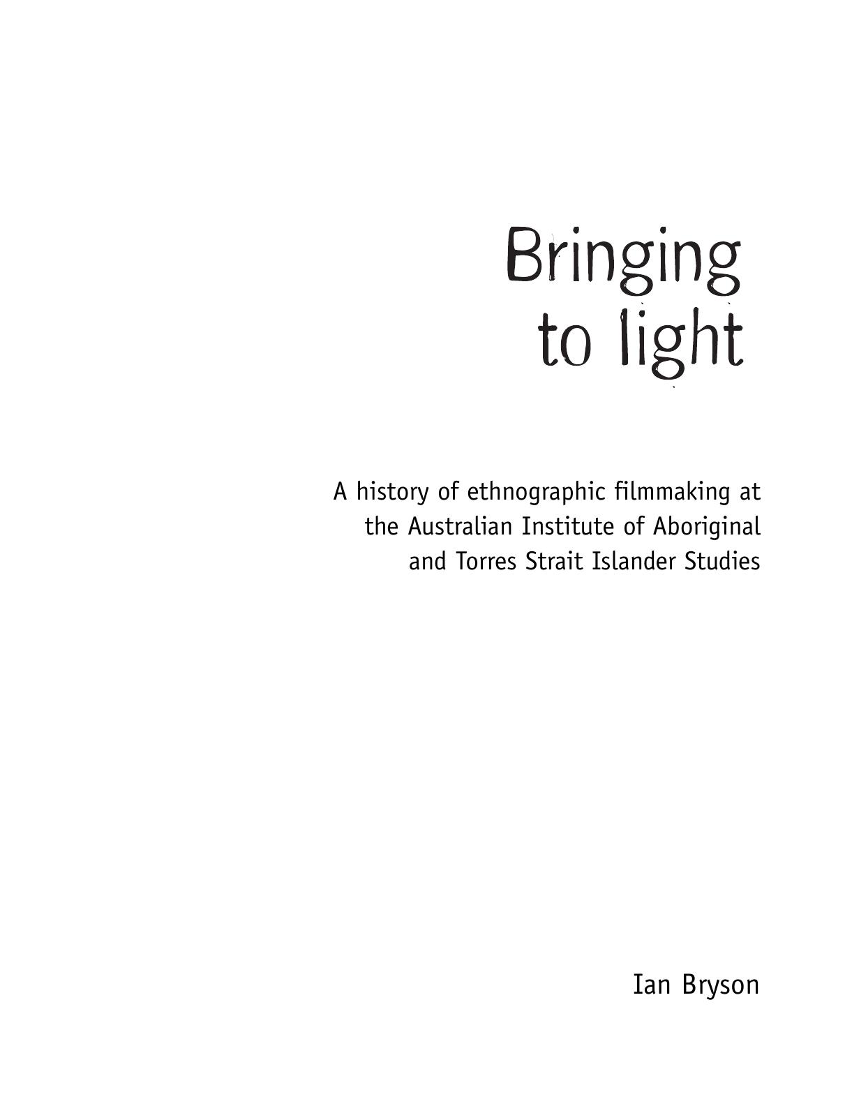 Bringing to light : a history of ethnographic filmmaking at the Australian Institute of Aboriginal and Torres Strait Islander Studies by Ian Bryson