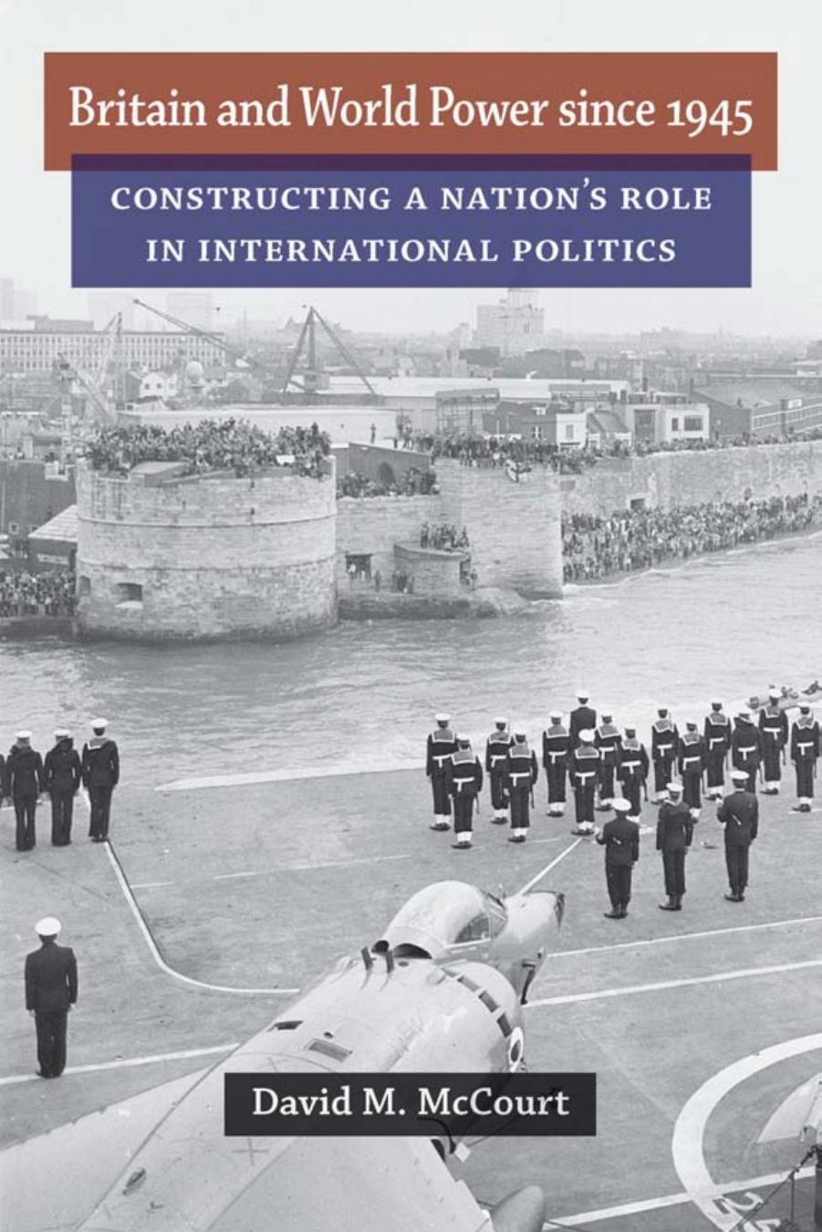 Britain and World Power since 1945: Constructing a Nation's Role in International Politics by David M. McCourt
