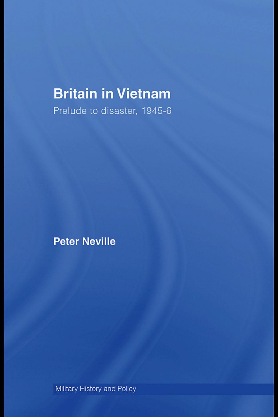 Britain in Vietnam: Prelude to Disaster, 1945-46 (Military History and Policy) by Peter Neville