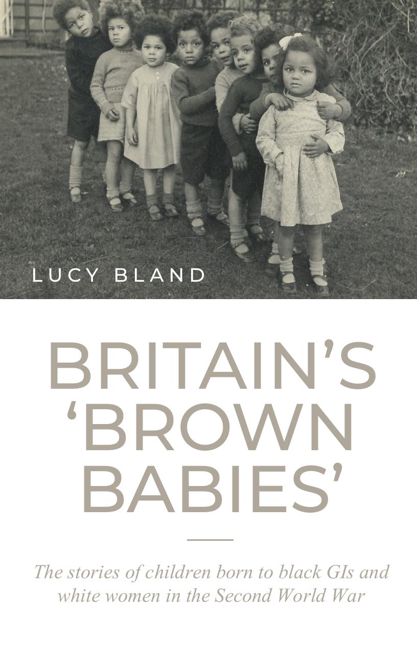 Britain's 'brown Babies': The Stories of Children Born to Black GIs and White Women in the Second World War by Lucy Bland