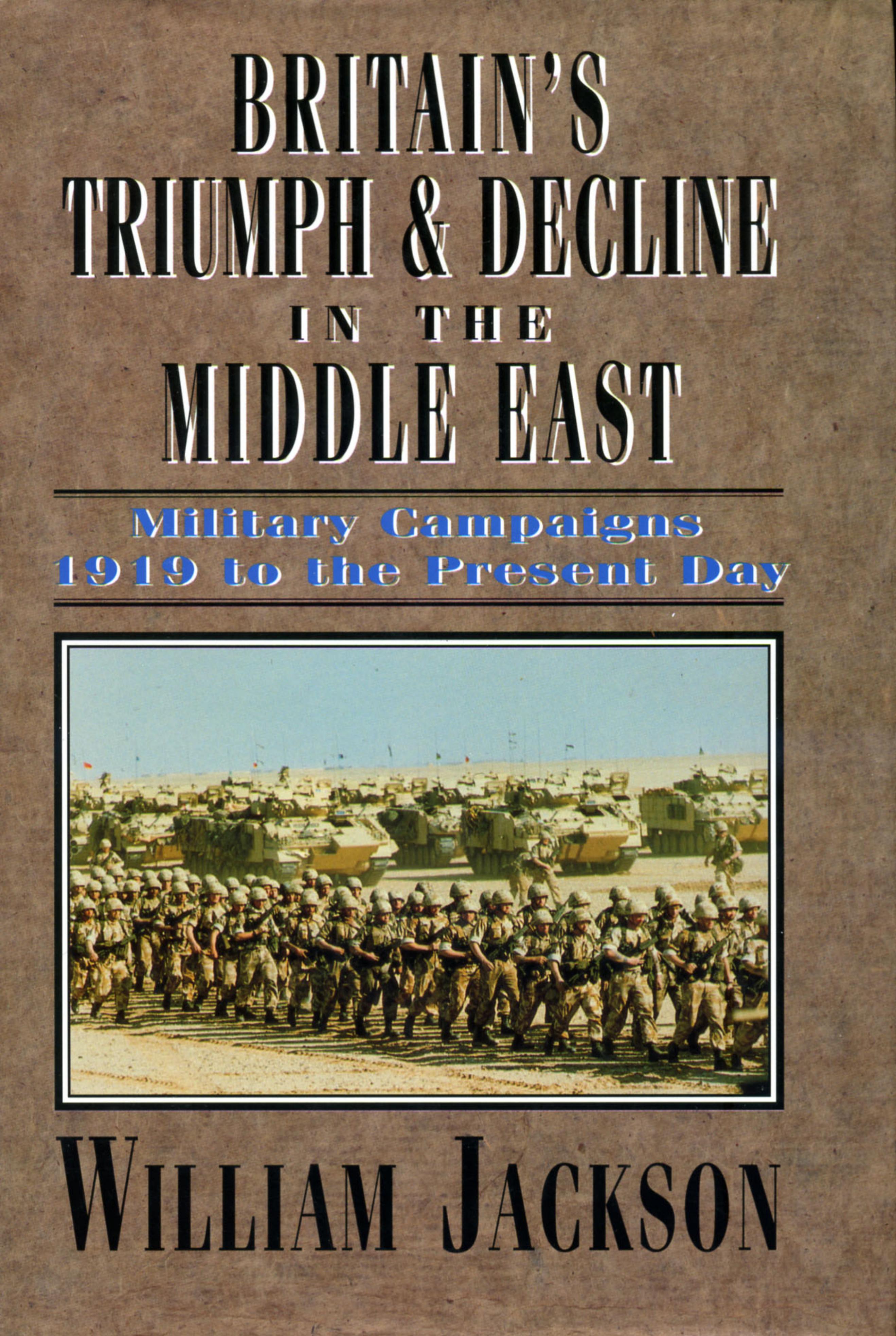 Britain's Triumph and Decline in the Middle East: Military Campaigns 1919 to the Present Day by William Godfrey Fothergill Jackson