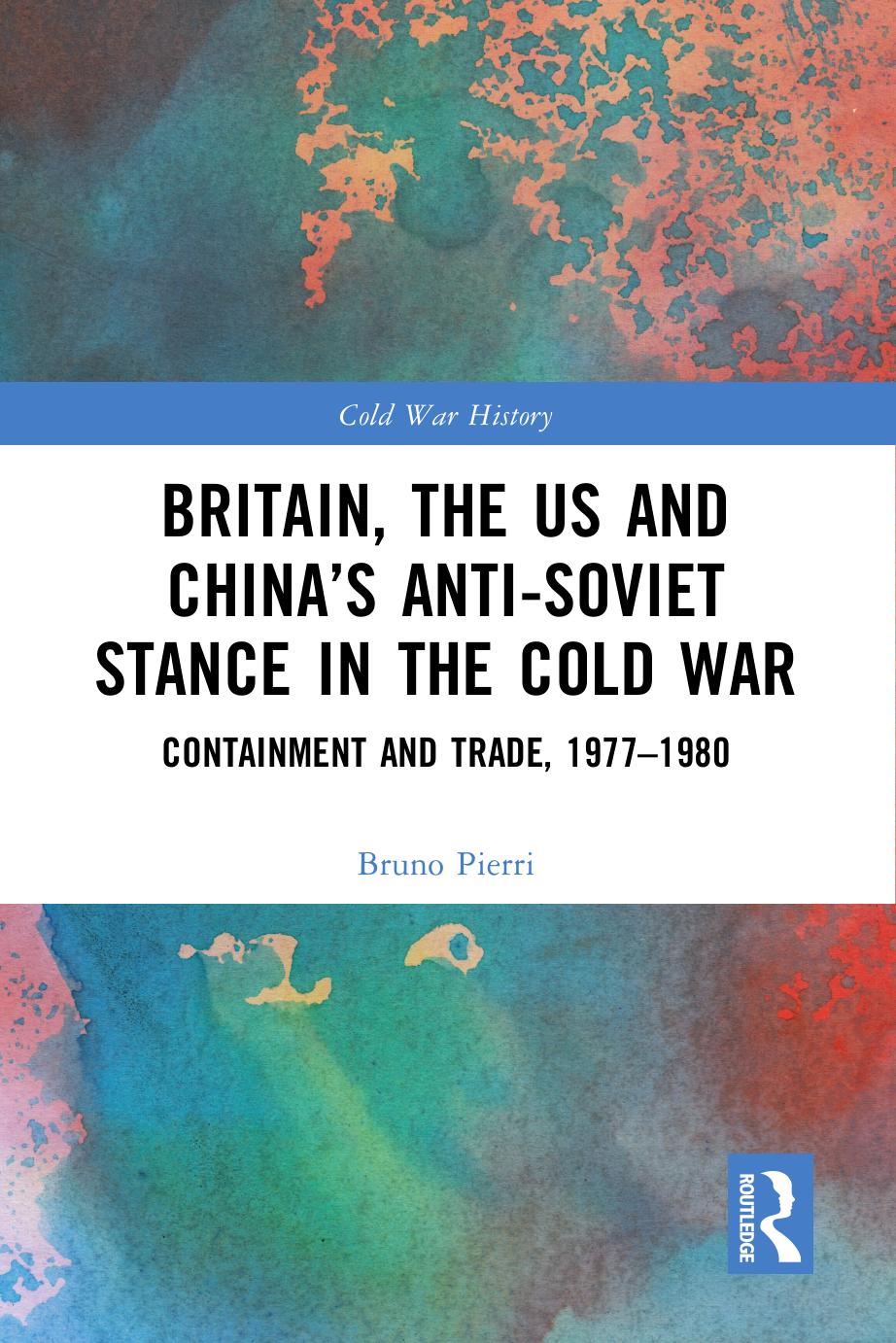 Britain, the US and Chinaâs Anti-Soviet Stance in the Cold War: Containment and Trade, 1977-1980 (Cold War History) by Bruno Pierri