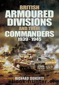 British Armoured Divisions and their Commanders, 1939-1945 by Richard Doherty