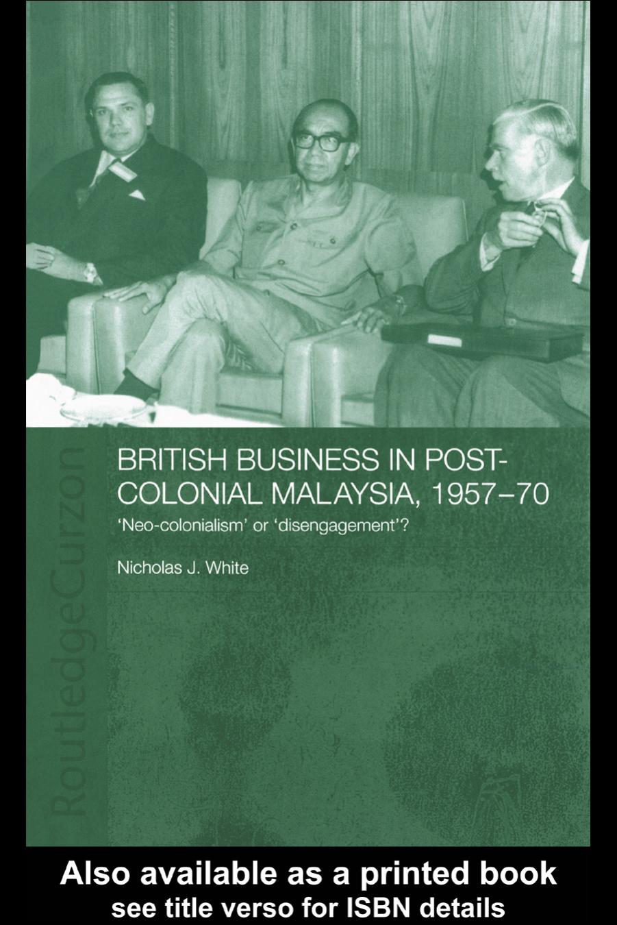 British Business and Post-Colonial Malaysia, 1957-70: Neo-colonialism or Disengagement? (Routledgecurzon Studies in the Modern History of Asia, 21) by Nicholas White