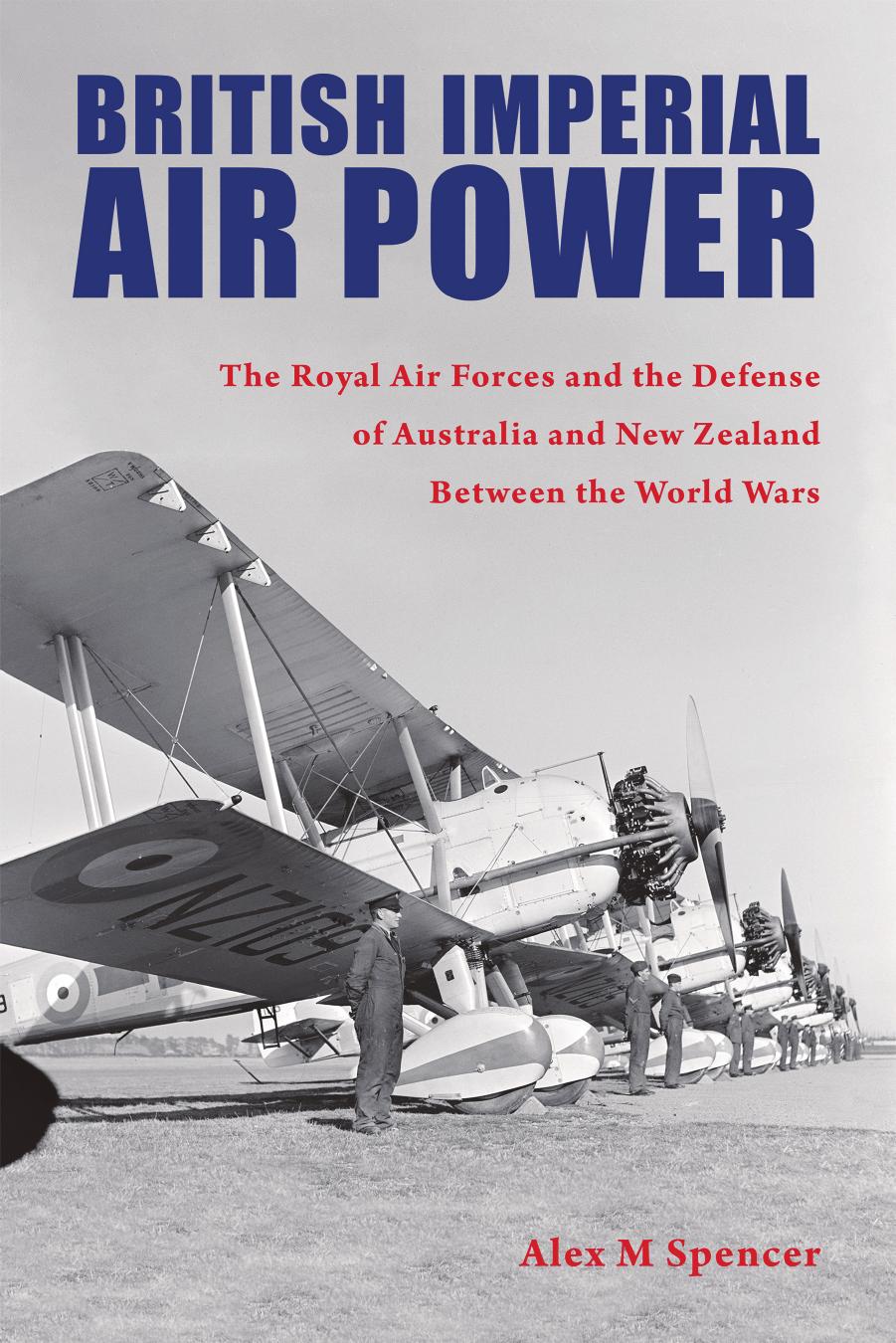British Imperial Air Power: The Royal Air Forces and the Defense of Australia and New Zealand Between the World Wars by Alex M Spencer