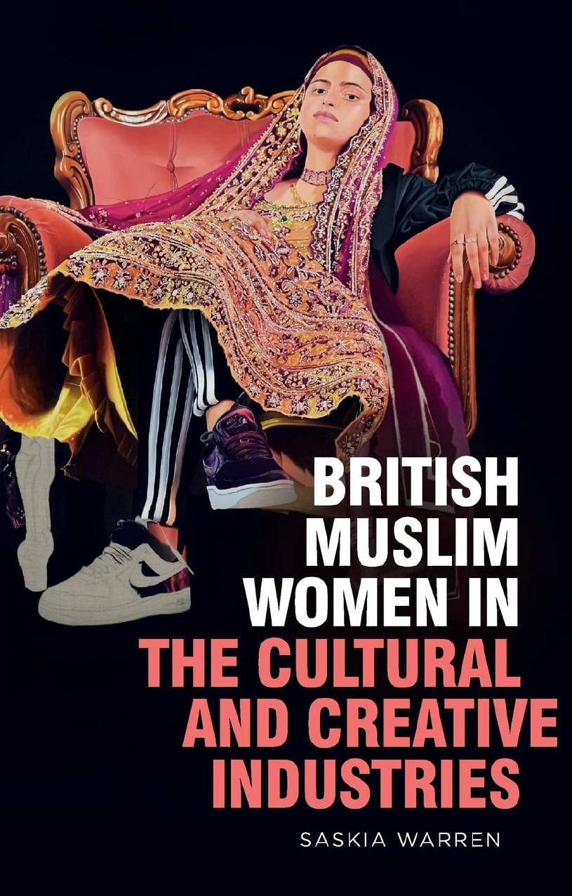 British Muslim Women in the Cultural and Creative Industries by Saskia Warren