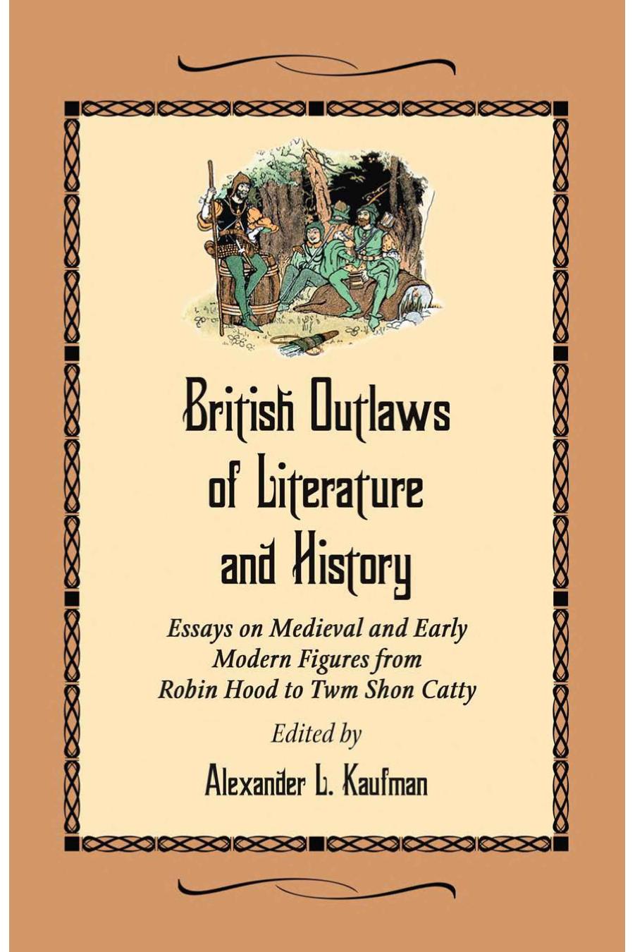 British Outlaws of Literature and History : Essays on Medieval and Early Modern Figures From Robin Hood to Twm Shon Catty by Alexander L. Kaufman (ed)