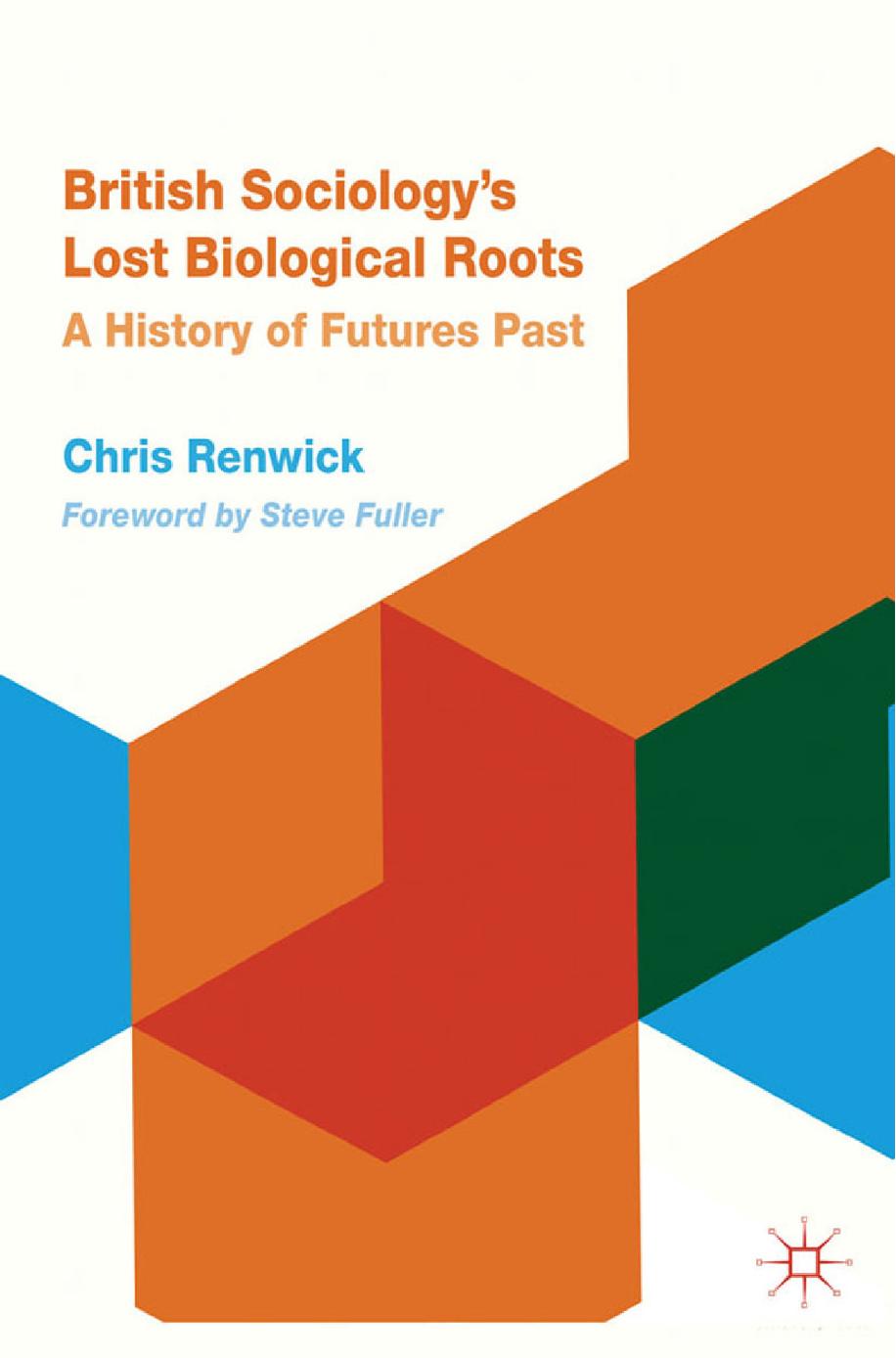 British Sociologyâs Lost Biological Roots: A History of Futures Past by Chris Renwick (auth.)