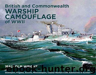 British and Commonwealth Warship Camouflage of WWII: Destroyers, Frigates, Sloops, Escorts, Minesweepers, Submarines, Coastal Forces and Auxiliaries by Malcolm George Wright