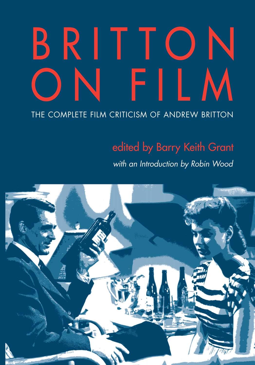 Britton on Film: The Complete Film Criticism of Andrew Britton by Edited by Barry Keith Grant & an Introduction by Robin Wood