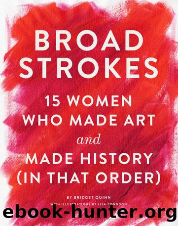 Broad Strokes: 15 Women Who Made Art and Made History (in That Order) by Bridget Quinn