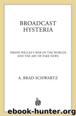 Broadcast Hysteria : Orson Welles's War of the Worlds and the Art of Fake News by Schwartz A. Brad