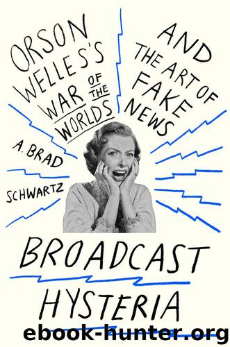 Broadcast Hysteria: Orson Welles's War of the Worlds and the Art of Fake News by A. Brad Schwartz