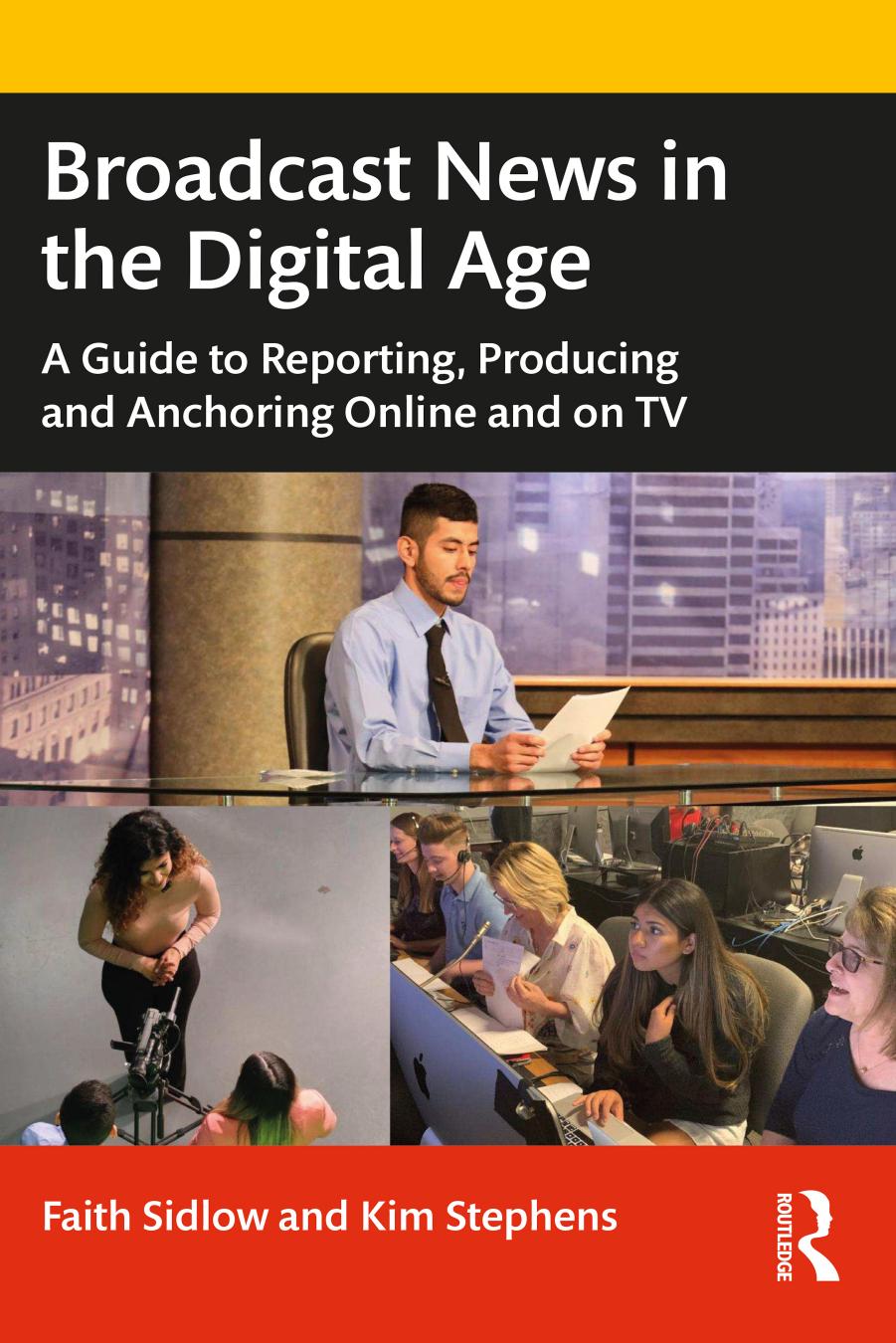 Broadcast News in the Digital Age: A Guide to Reporting, Producing and Anchoring Online and on TV by Faith M Sidlow Kim Stephens