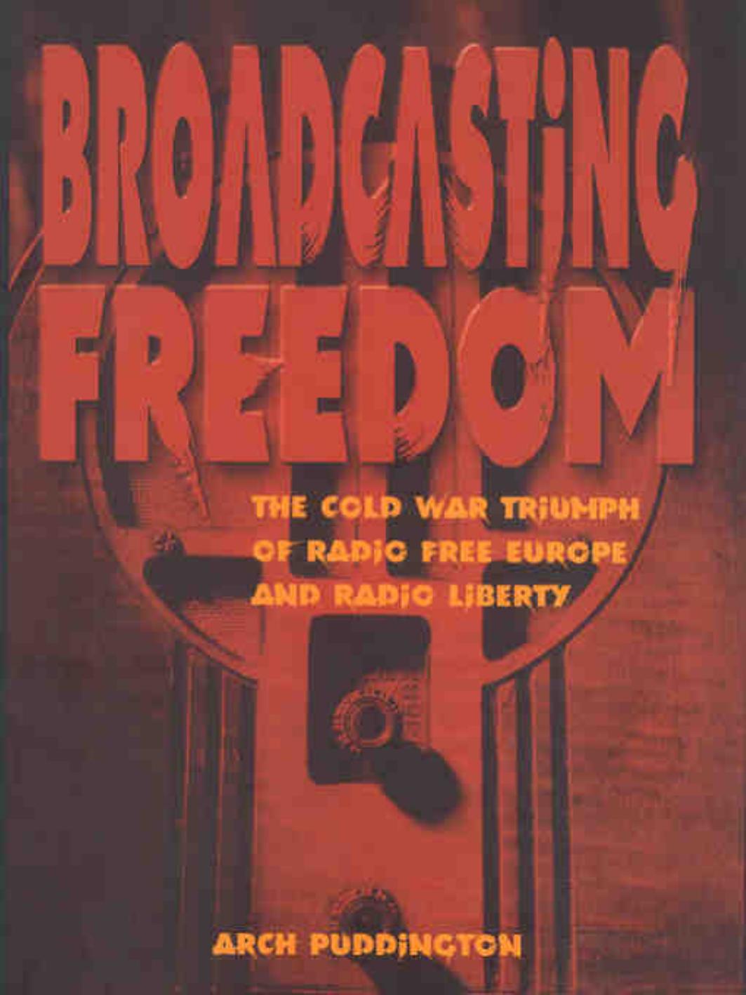 Broadcasting Freedom: The Cold War Triumph of Radio Free Europe and Radio Liberty by Arch Puddington