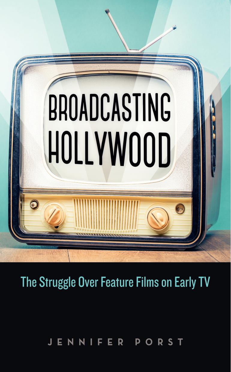 Broadcasting Hollywood: The Struggle over Feature Films on Early TV by Jennifer Porst
