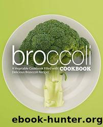 Broccoli Cookbook A Vegetable Cookbook Filled with Delicious Broccoli Recipes (2nd Edition) by BookSumo Press (2020) by BookSumo Press