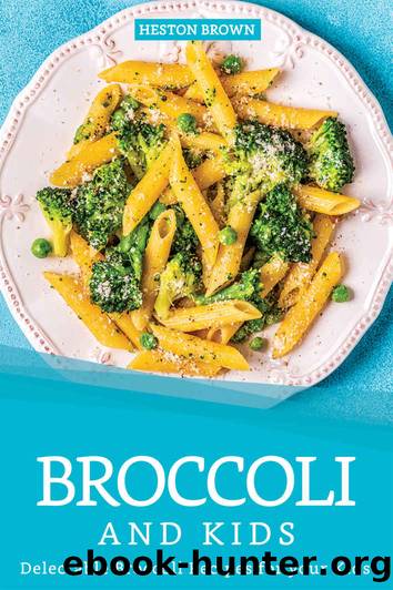 Broccoli and Kids: Delectable Broccoli Recipes for your Kids by Heston Brown