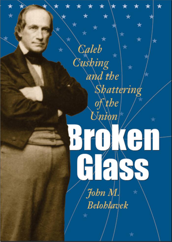 Broken Glass: Caleb Cushing & the Shattering of the Union by John M. Belohlavek