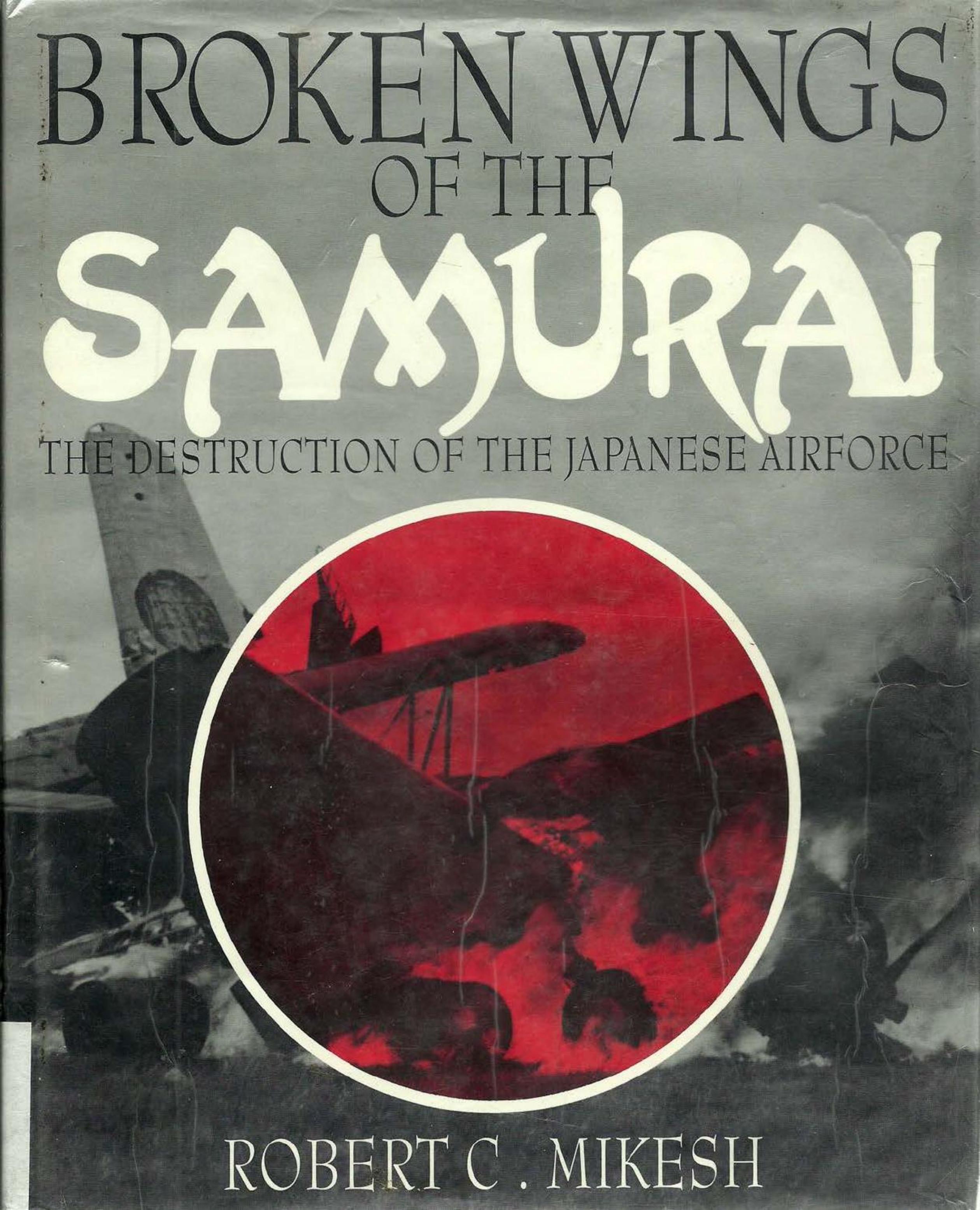 Broken Wings of the Samurai: The Destruction of the Japanese Airforce by Mikesh Robert